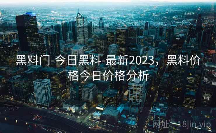 黑料门-今日黑料-最新2023，黑料价格今日价格分析