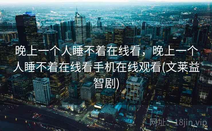 晚上一个人睡不着在线看，晚上一个人睡不着在线看手机在线观看(文莱益智剧)