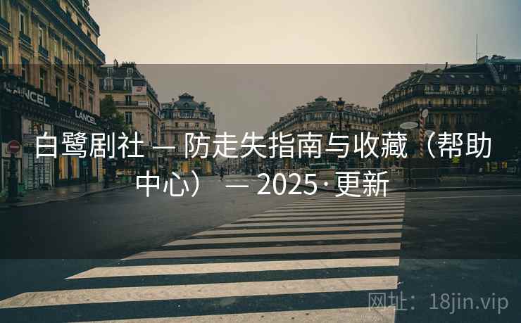 白鹭剧社 — 防走失指南与收藏（帮助中心） — 2025·更新
