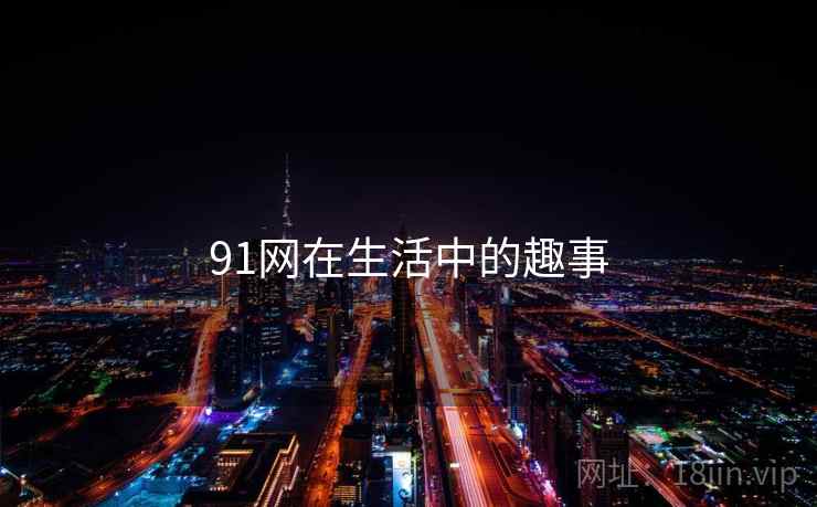 91网在生活中的趣事