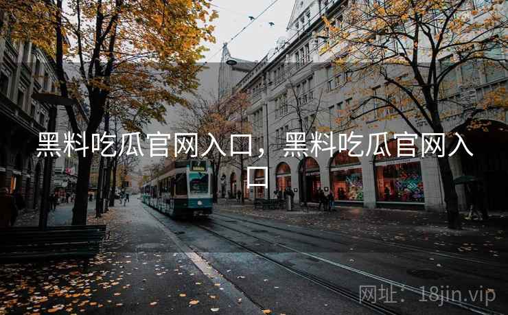 黑料吃瓜官网入口，黑料吃瓜官网入口