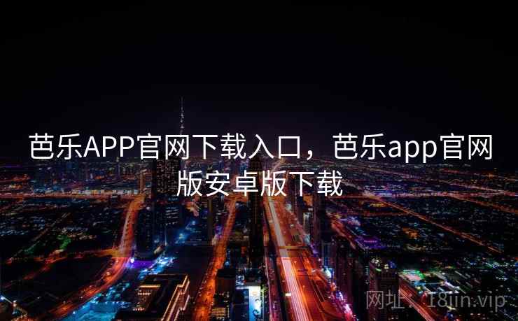 芭乐APP官网下载入口，芭乐app官网版安卓版下载