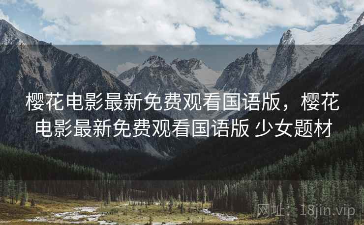 樱花电影最新免费观看国语版，樱花电影最新免费观看国语版 少女题材