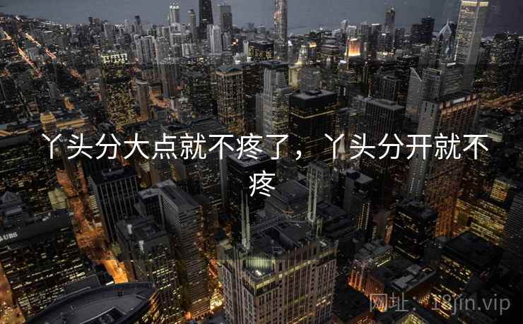 丫头分大点就不疼了，丫头分开就不疼