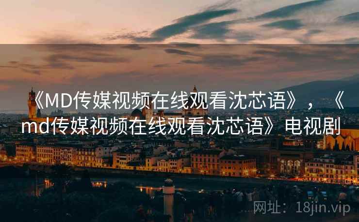 《MD传媒视频在线观看沈芯语》，《md传媒视频在线观看沈芯语》电视剧