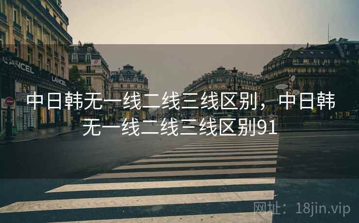 中日韩无一线二线三线区别，中日韩无一线二线三线区别91