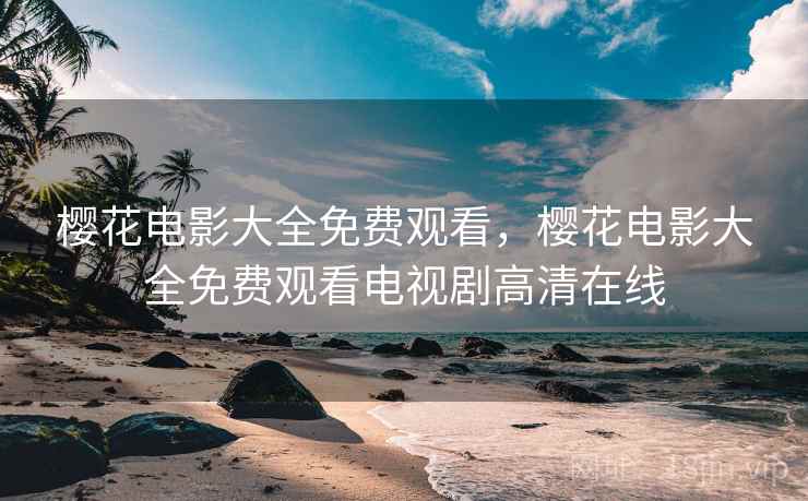 樱花电影大全免费观看，樱花电影大全免费观看电视剧高清在线