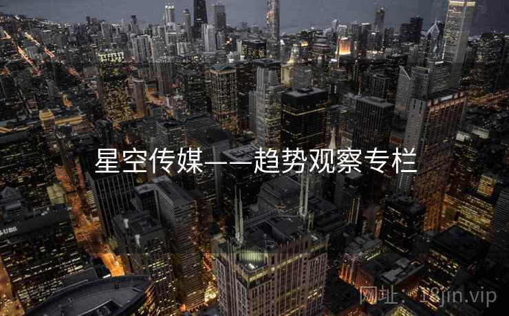 星空传媒——趋势观察专栏