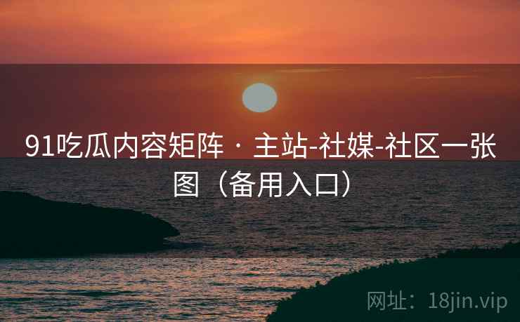 91吃瓜内容矩阵 · 主站-社媒-社区一张图（备用入口）