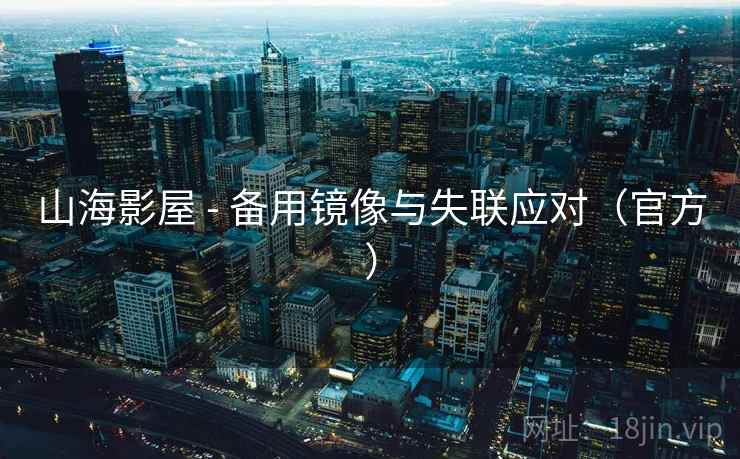 山海影屋 - 备用镜像与失联应对（官方）