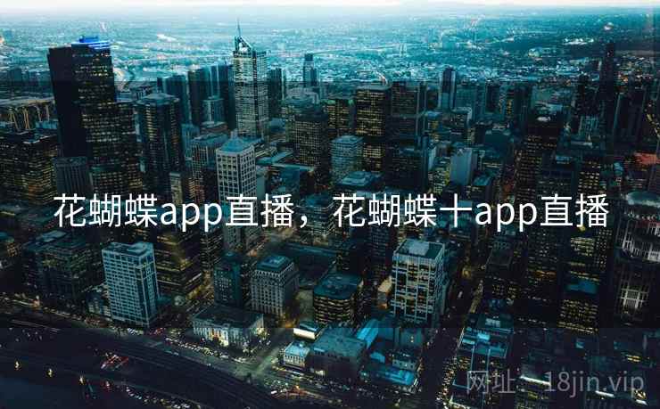 花蝴蝶app直播，花蝴蝶十app直播