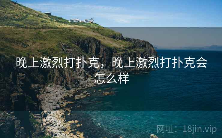 晚上激烈打扑克，晚上激烈打扑克会怎么样