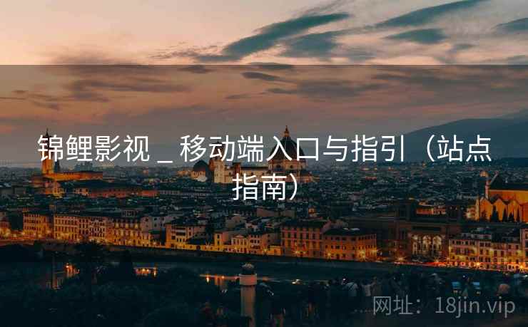 锦鲤影视 _ 移动端入口与指引（站点指南）