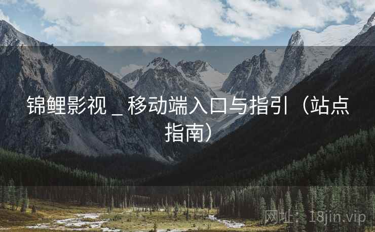 锦鲤影视 _ 移动端入口与指引（站点指南）