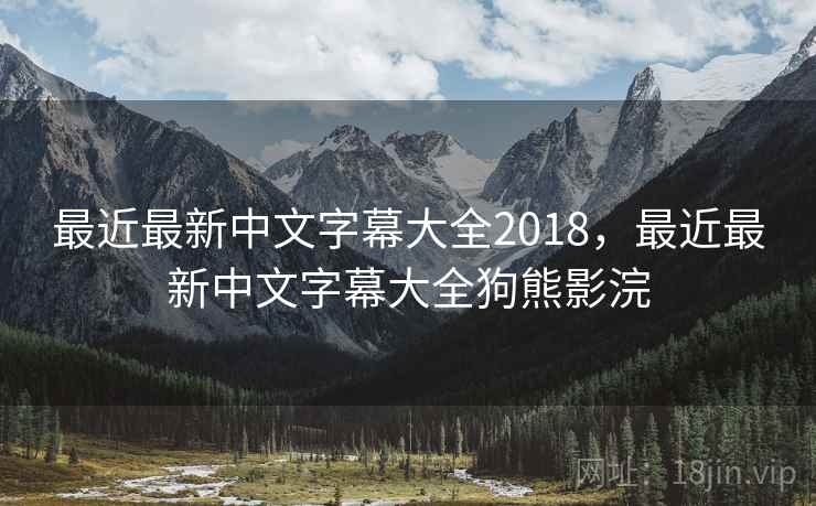 最近最新中文字幕大全2018，最近最新中文字幕大全狗熊影浣