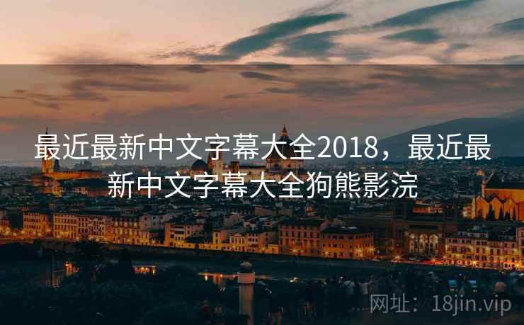 最近最新中文字幕大全2018，最近最新中文字幕大全狗熊影浣