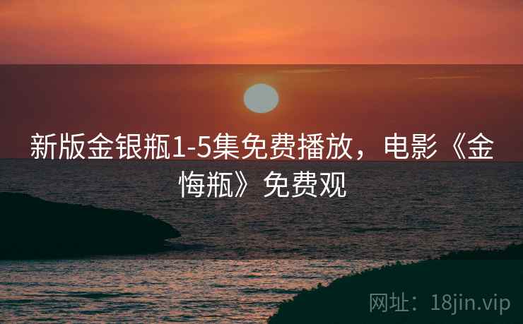 新版金银瓶1-5集免费播放，电影《金悔瓶》免费观