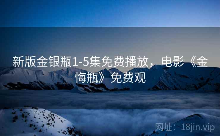 新版金银瓶1-5集免费播放，电影《金悔瓶》免费观