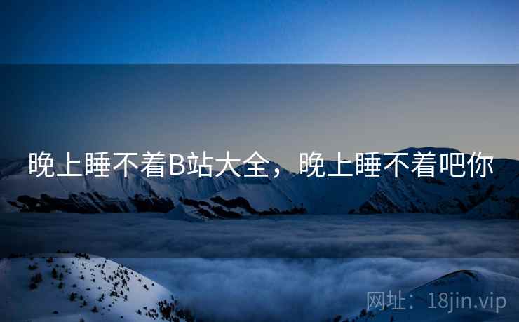 晚上睡不着B站大全，晚上睡不着吧你