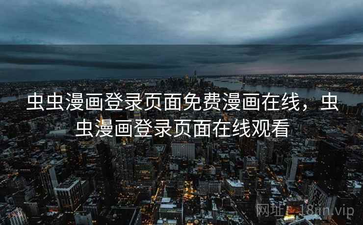 虫虫漫画登录页面免费漫画在线，虫虫漫画登录页面在线观看