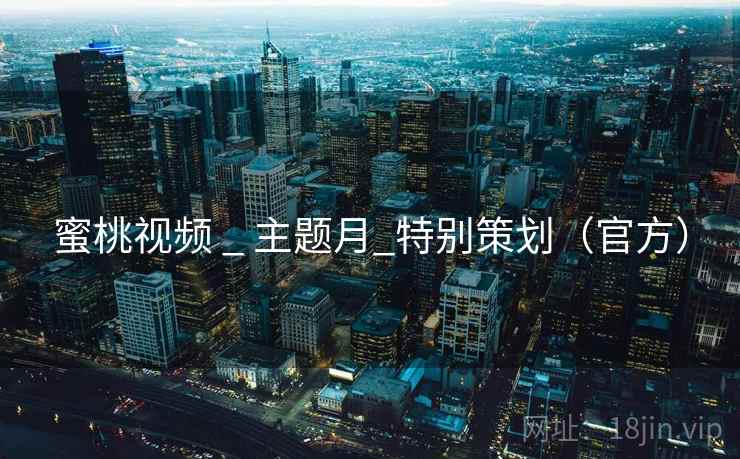 蜜桃视频 _ 主题月_特别策划（官方）