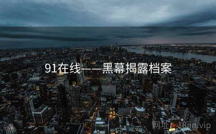 91在线——黑幕揭露档案