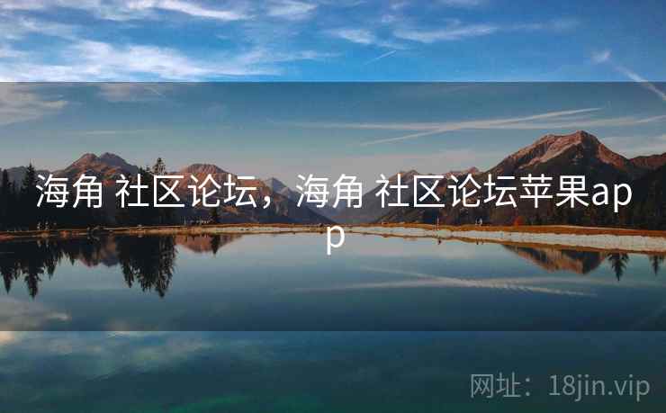 海角 社区论坛，海角 社区论坛苹果app