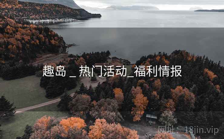 趣岛 _ 热门活动_福利情报