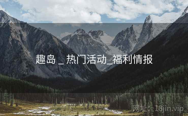 趣岛 _ 热门活动_福利情报