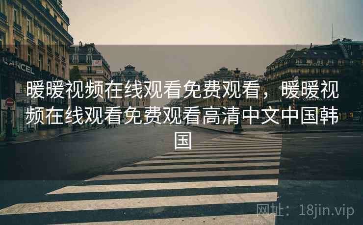 暖暖视频在线观看免费观看，暖暖视频在线观看免费观看高清中文中国韩国