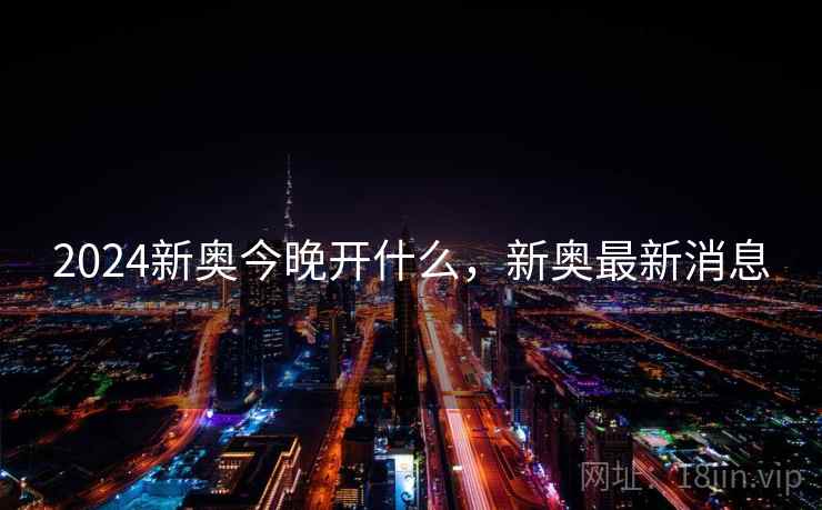 2024新奥今晚开什么，新奥最新消息
