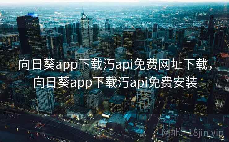 向日葵app下载汅api免费网址下载，向日葵app下载汅api免费安装
