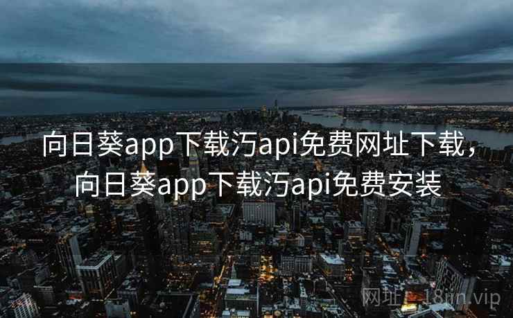 向日葵app下载汅api免费网址下载，向日葵app下载汅api免费安装