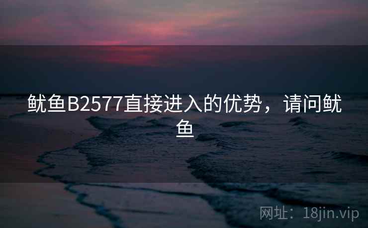 鱿鱼B2577直接进入的优势，请问鱿鱼