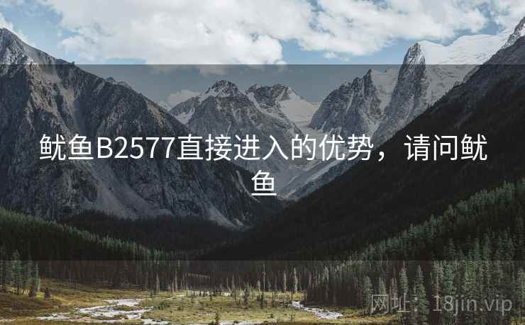 鱿鱼B2577直接进入的优势，请问鱿鱼