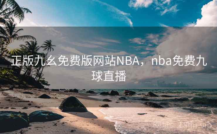 正版九幺免费版网站NBA，nba免费九球直播