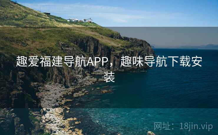 趣爱福建导航APP，趣味导航下载安装