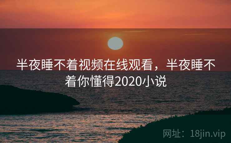 半夜睡不着视频在线观看，半夜睡不着你懂得2020小说