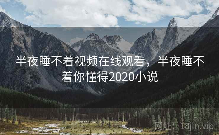 半夜睡不着视频在线观看，半夜睡不着你懂得2020小说