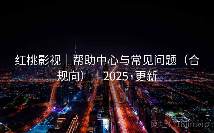 红桃影视｜帮助中心与常见问题（合规向）｜2025·更新
