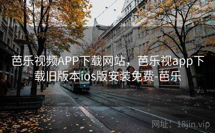 芭乐视频APP下载网站，芭乐视app下载旧版本ios版安装免费-芭乐