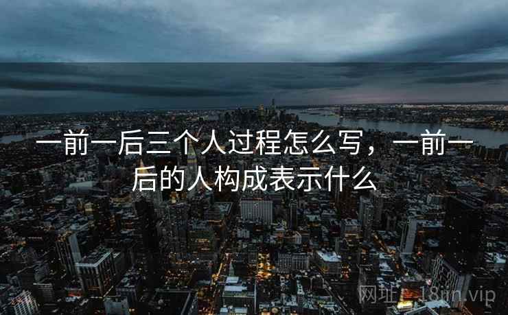 一前一后三个人过程怎么写，一前一后的人构成表示什么