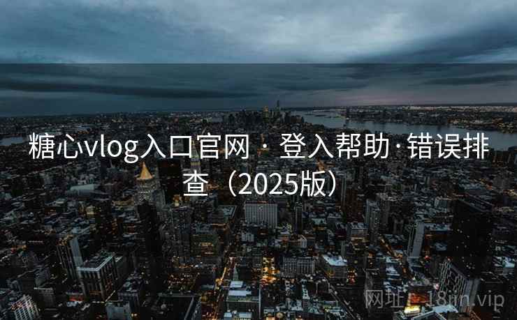 糖心vlog入口官网 · 登入帮助·错误排查（2025版）