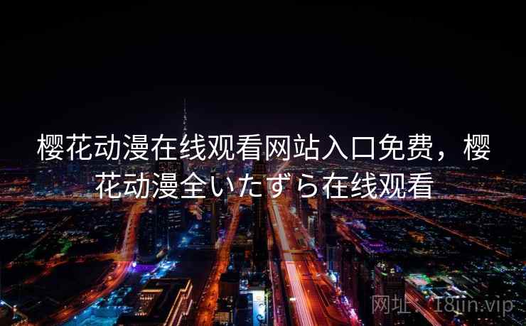 樱花动漫在线观看网站入口免费，樱花动漫全いたずら在线观看