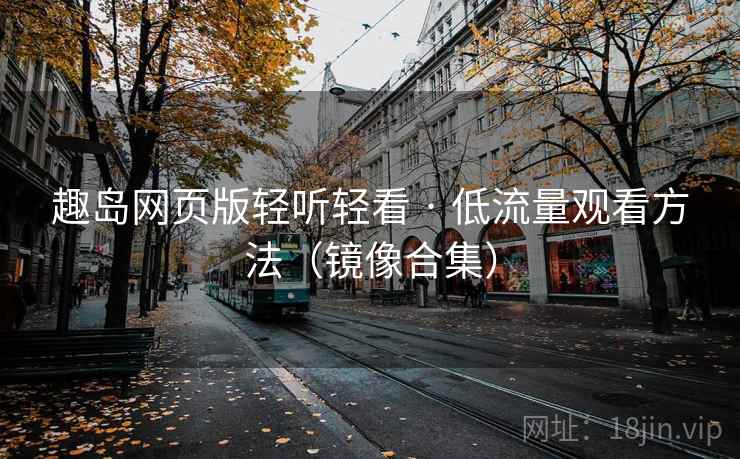 趣岛网页版轻听轻看 · 低流量观看方法（镜像合集）
