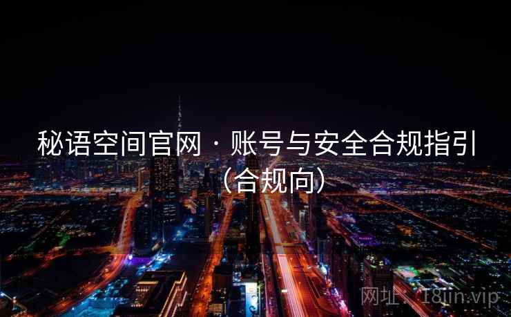 秘语空间官网 · 账号与安全合规指引（合规向）