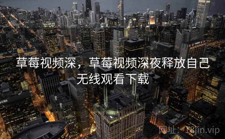 草莓视频深，草莓视频深夜释放自己无线观看下载