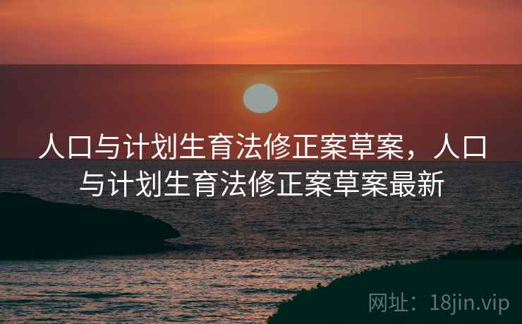 人口与计划生育法修正案草案，人口与计划生育法修正案草案最新