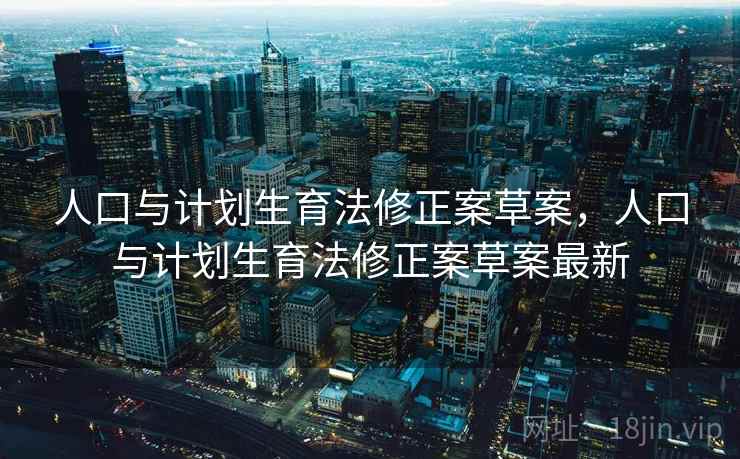 人口与计划生育法修正案草案，人口与计划生育法修正案草案最新