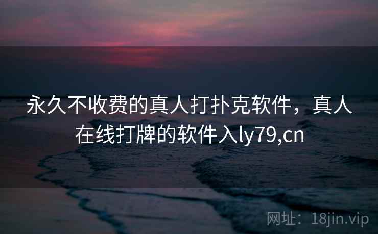 永久不收费的真人打扑克软件，真人在线打牌的软件入ly79,cn
